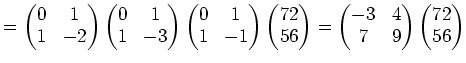 $\displaystyle = \begin{pmatrix}0 & 1\ 1 & -2 \end{pmatrix} \begin{pmatrix}0 & ...
...gin{pmatrix}-3 & 4 \ 7 & 9 \end{pmatrix} \begin{pmatrix}72 \ 56 \end{pmatrix}$