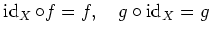 $\displaystyle \operatorname{id}_X \circ f=f,\quad g \circ \operatorname{id}_X=g
$