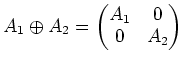 $\displaystyle A_1\oplus A_2
=
\begin{pmatrix}
A_1 & 0 \\
0 & A_2
\end{pmatrix}$