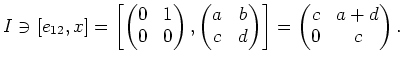 $\displaystyle I\ni
[e_{1 2}, x]
=\left[
\begin{pmatrix}
0& 1 \\
0 & 0
\end{pm...
...
c & d
\end{pmatrix}\right]
=
\begin{pmatrix}
c& a+d \\
0 & c
\end{pmatrix}.
$