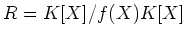 $\displaystyle R=K[X]/f(X) K[X]
$