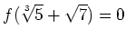 % latex2html id marker 924
$\displaystyle f(\sqrt[3]{5}+\sqrt{7})=0
$