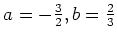 $ a=-\frac{3}{2},b=\frac{2}{3}$