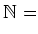 $\displaystyle \mathbb{N}=$