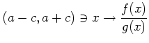 $\displaystyle (a-c,a+c)\ni x \to \frac{f(x)}{g(x)}
$