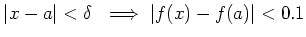 $\displaystyle \vert x-a\vert<\delta \ \implies \vert f(x)-f(a)\vert <0.1
$