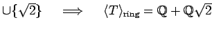 % latex2html id marker 1181
$ \cup \{\sqrt{2}\} \quad \implies \quad
\langle T \rangle_{\text{ring}} =\mbox{${\mathbb{Q}}$}+\mbox{${\mathbb{Q}}$}\sqrt{2}$