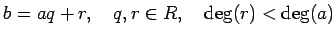 % latex2html id marker 1030
$\displaystyle b=aq+r,\quad q,r\in R, \quad \deg(r)<\deg(a)
$