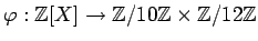 $\displaystyle \varphi:{\mbox{${\mathbb{Z}}$}}[X] \to {\mbox{${\mathbb{Z}}$}}/10{\mbox{${\mathbb{Z}}$}}\times {\mbox{${\mathbb{Z}}$}}/12{\mbox{${\mathbb{Z}}$}}
$