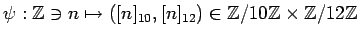 $\displaystyle \psi:{\mbox{${\mathbb{Z}}$}}\ni n\mapsto ([n]_{10},[n]_{12})\in {...
...\mbox{${\mathbb{Z}}$}}\times {\mbox{${\mathbb{Z}}$}}/12{\mbox{${\mathbb{Z}}$}}
$