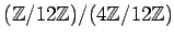 $ ({\mbox{${\mathbb{Z}}$}}/12{\mbox{${\mathbb{Z}}$}})/(4{\mbox{${\mathbb{Z}}$}}/12{\mbox{${\mathbb{Z}}$}})$