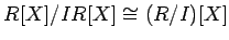 $\displaystyle R[X]/IR[X] \cong (R/I)[X]
$