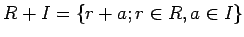 $\displaystyle R+I=\{r+a;r\in R,a \in I\}
$