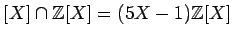 $\displaystyle [X]\cap {\mbox{${\mathbb{Z}}$}}[X]=(5X-1){\mbox{${\mathbb{Z}}$}}[X]
$