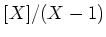 $ [X]/(X-1)$