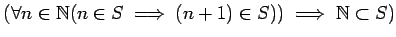 $\displaystyle (\forall n\in\mathbb{N}(n\in S\implies (n+1)\in S))
\implies \mathbb{N}\subset S)
$