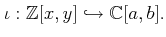 $\displaystyle \iota:\mathbb{Z}[x,y ] \hookrightarrow \mathbb{C}[a,b].
$