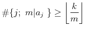 % latex2html id marker 990
$\displaystyle \char93 \{j;\ m \vert a_j\ \} \geq \left\lfloor \frac{k}{m} \right\rfloor
$