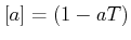 $\displaystyle [a]=(1-a T)
$