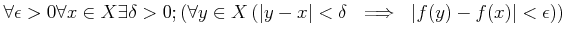 $\displaystyle \forall \epsilon>0
{\mathbf \forall x\in X}
{\mathbf \exists \d...
...ert y-x\vert<\delta \ \implies \ \vert f(y)-f(x)\vert<\epsilon
\right)
\right)
$