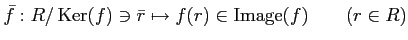 % latex2html id marker 1133
$\displaystyle \bar{f}:R/\operatorname{Ker}(f) \ni \bar{r} \mapsto f(r)\in \operatorname{Image}(f) \qquad (r\in R)
$