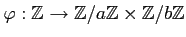 $\displaystyle \varphi:{\mbox{${\mathbb{Z}}$}}\to {\mbox{${\mathbb{Z}}$}}/a{\mbox{${\mathbb{Z}}$}}\times {\mbox{${\mathbb{Z}}$}}/b{\mbox{${\mathbb{Z}}$}}
$