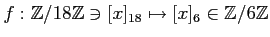 $ f:{\mbox{${\mathbb{Z}}$}}/18{\mbox{${\mathbb{Z}}$}}\ni [x]_{18}\mapsto [x]_6 \in {\mbox{${\mathbb{Z}}$}}/6{\mbox{${\mathbb{Z}}$}}$