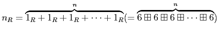 $\displaystyle n_R=
\overbrace{1_R+ 1_R +1_R +\dots +1_R}^n
(=
\overbrace{6\boxplus 6\boxplus 6 \boxplus\dots \boxplus 6 }^n)
$