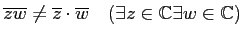 % latex2html id marker 954
$\displaystyle \overline{z w }\neq \overline{z } \cdot \overline{w} \quad (\exists z \in {\mathbb{C}}\exists w \in {\mathbb{C}})$