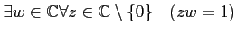 % latex2html id marker 962
$\displaystyle \exists w \in {\mathbb{C}}\forall z \in {\mathbb{C}}\setminus \{0\} \quad ( z w=1)
$