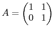 $\displaystyle A=\begin{pmatrix}
1 & 1 \\
0 & 1
\end{pmatrix}$