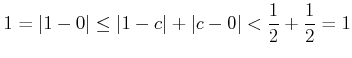 % latex2html id marker 1047
$\displaystyle 1=\vert 1-0\vert \leq \vert 1-c\vert+\vert c-0\vert<\frac{1}{2}+\frac{1}{2} =1
$