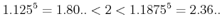 $\displaystyle 1.125^5=1.80..<2< 1.1875^5=2.36..$