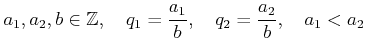 % latex2html id marker 1047
$\displaystyle a_1,a_2,b\in {\mbox{${\mathbb{Z}}$}},
\quad
q_1=\frac{a_1}{b},\quad q_2=\frac{a_2}{b},\quad a_1 <a_2
$