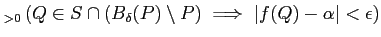 $\displaystyle _{>0}
\left(
Q\in S\cap (B_\delta(P)\setminus P) \implies \vert f(Q)-\alpha\vert<\epsilon
\right )
$