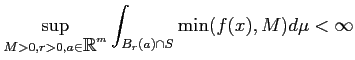 $\displaystyle \sup_{M>0, r>0,a\in \mbox{${\mathbb{R}}$}^m} \int_ {B_r(a)\cap S} \min( f(x),M) d \mu<\infty
$