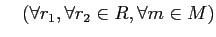 % latex2html id marker 921
$ \quad
(\forall r_1, \forall r_2\in R, \forall m\in M)$