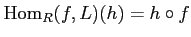 $ \operatorname{Hom}_R(f,L)(h)=h\circ f$