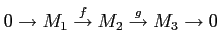 $\displaystyle 0 \to M_1 \overset{f}{\to} M_2 \overset{g}{\to} M_3 \to 0
$