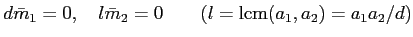 % latex2html id marker 886
$\displaystyle d \bar{m}_1=0,\quad l \bar{m}_2=0 \qquad (l=\operatorname{lcm}(a_1,a_2)=a_1 a_2 /d)
$