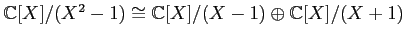 $ {\mathbb{C}}[X]/(X^2-1) \cong {\mathbb{C}}[X]/(X-1)\oplus {\mathbb{C}}[X]/(X+1)$