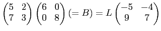 $\displaystyle \begin{pmatrix}
5 & 2 \\
7 & 3
\end{pmatrix}\begin{pmatrix}
6 & 0 \\
0 & 8
\end{pmatrix}(=B)
=
L
\begin{pmatrix}
-5 & -4 \\
9 & 7
\end{pmatrix}$