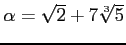 % latex2html id marker 971
$ \alpha=\sqrt{2}+7\sqrt[3]{5}$