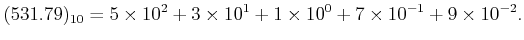 $\displaystyle (531.79)_{10}=5\times 10^2 +3\times 10^1+1\times 10^0+ 7\times 10^{-1}
+9\times 10^{-2}.
$