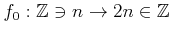 % latex2html id marker 1258
$ f_\theenumi:{\mbox{${\mathbb{Z}}$}}\ni n \to 2 n \in {\mbox{${\mathbb{Z}}$}}$