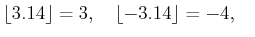 % latex2html id marker 1137
$\displaystyle \lfloor 3.14 \rfloor =3, \quad
\lfloor -3.14 \rfloor= -4, \quad
$