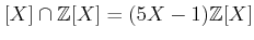 $\displaystyle [X]\cap {\mbox{${\mathbb{Z}}$}}[X]=(5X-1){\mbox{${\mathbb{Z}}$}}[X]
$