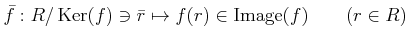 % latex2html id marker 1113
$\displaystyle \bar{f}:R/\operatorname{Ker}(f) \ni \bar{r} \mapsto f(r)\in \operatorname{Image}(f) \qquad (r\in R)
$