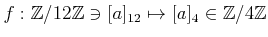 $ f:{\mbox{${\mathbb{Z}}$}}/12{\mbox{${\mathbb{Z}}$}}\ni [a]_{12} \mapsto [a]_4\in {\mbox{${\mathbb{Z}}$}}/4{\mbox{${\mathbb{Z}}$}}$