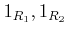 $ 1_{R_1},1_{R_2}$